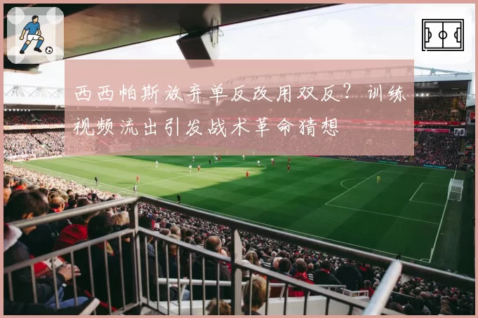 西西帕斯放弃单反改用双反？训练视频流出引发战术革命猜想