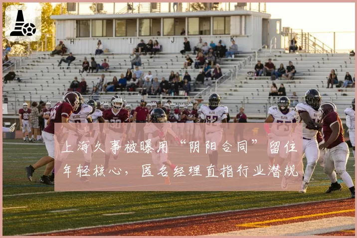 上海久事被曝用“阴阳合同”留住年轻核心，匿名经理直指行业潜规则