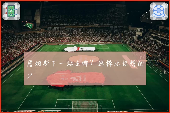 詹姆斯下一站去哪？选择比你想的少