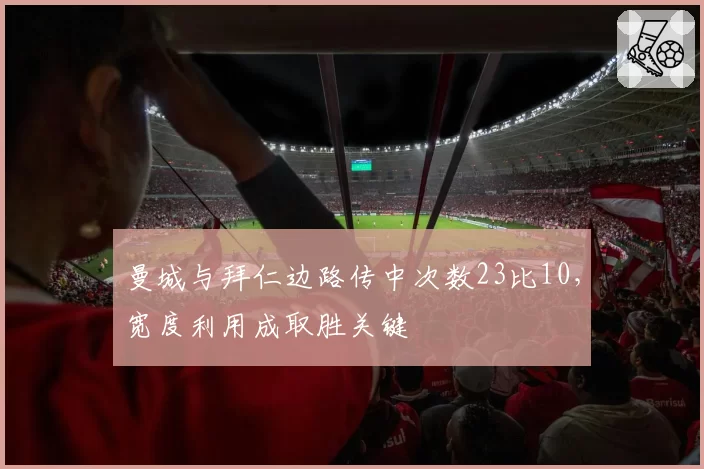 曼城与拜仁边路传中次数23比10,宽度利用成取胜关键
