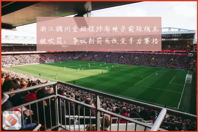浙江稠州金租程帅澎绝杀前踩线未被吹罚，争议判罚或改变季后赛格局