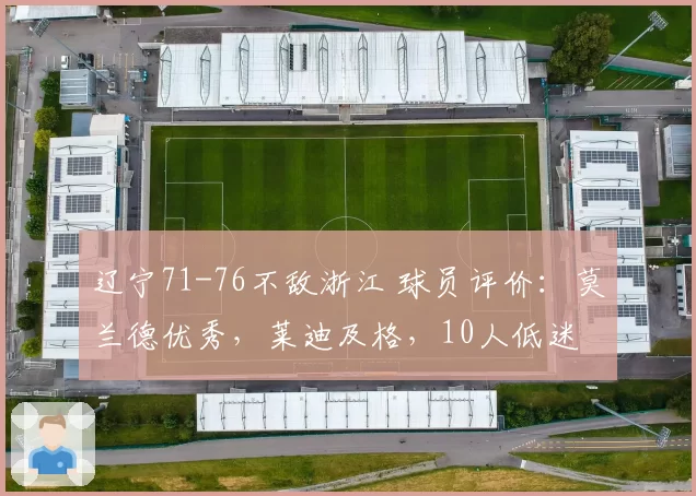 辽宁71-76不敌浙江 球员评价：莫兰德优秀，莱迪及格，10人低迷