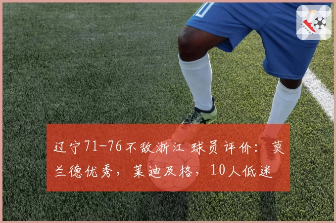 辽宁71-76不敌浙江 球员评价：莫兰德优秀，莱迪及格，10人低迷
