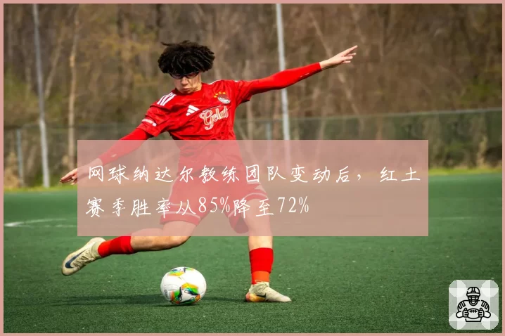 网球纳达尔教练团队变动后，红土赛季胜率从85%降至72%