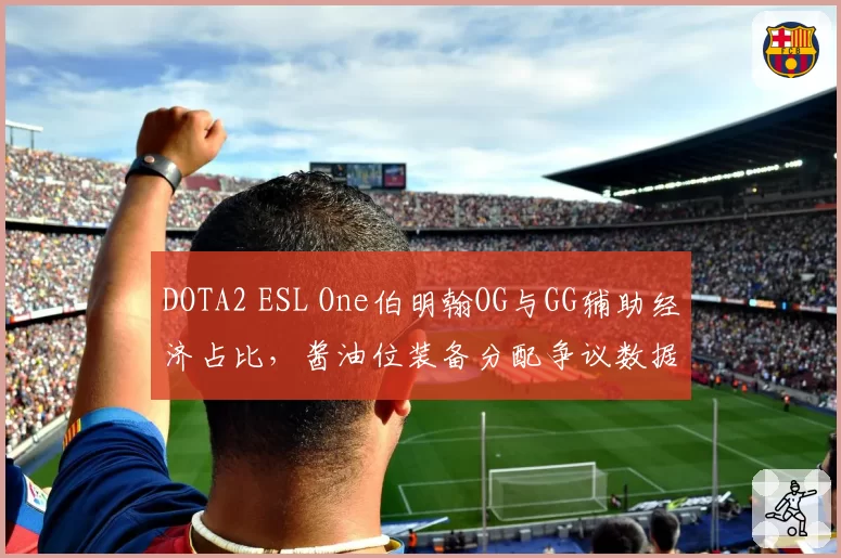 DOTA2 ESL One伯明翰OG与GG辅助经济占比，酱油位装备分配争议数据对比