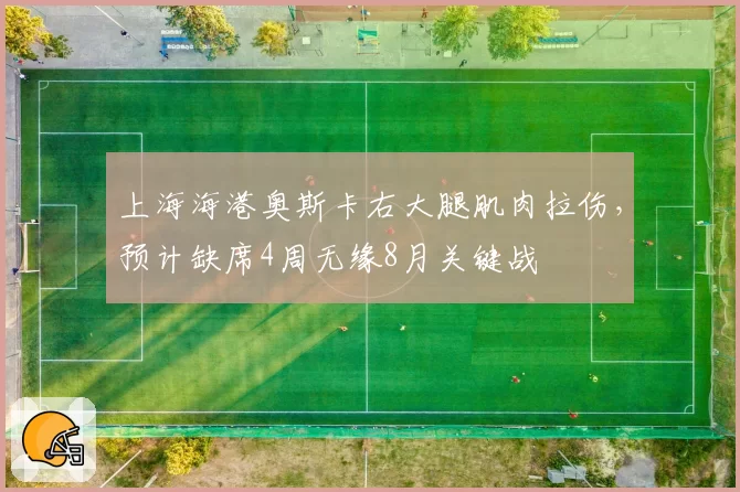上海海港奥斯卡右大腿肌肉拉伤，预计缺席4周无缘8月关键战