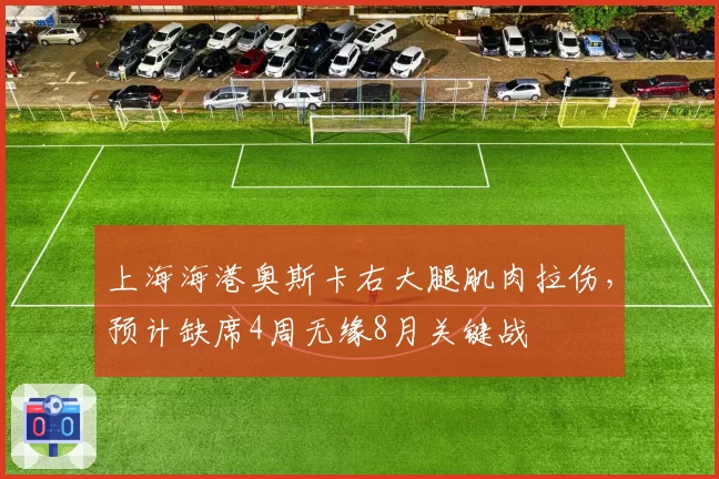 上海海港奥斯卡右大腿肌肉拉伤，预计缺席4周无缘8月关键战
