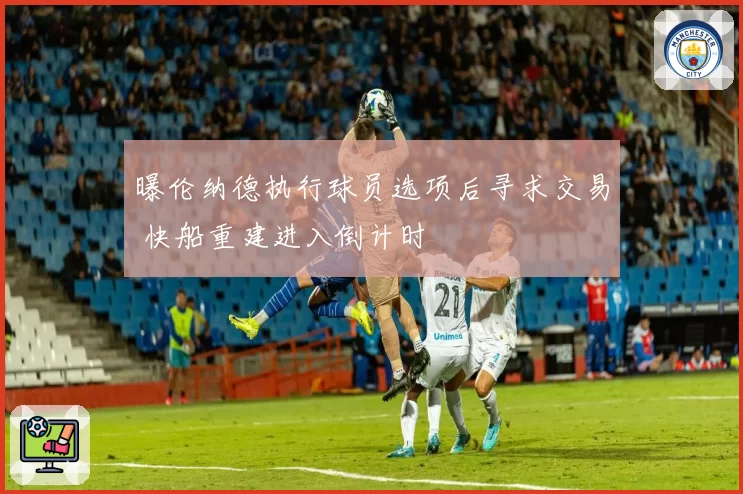 曝伦纳德执行球员选项后寻求交易 快船重建进入倒计时