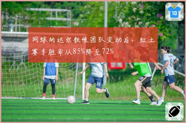 网球纳达尔教练团队变动后，红土赛季胜率从85%降至72%