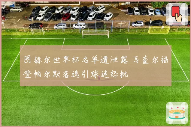 图赫尔世界杯名单遭泄露 马奎尔福登帕尔默落选引球迷怒批