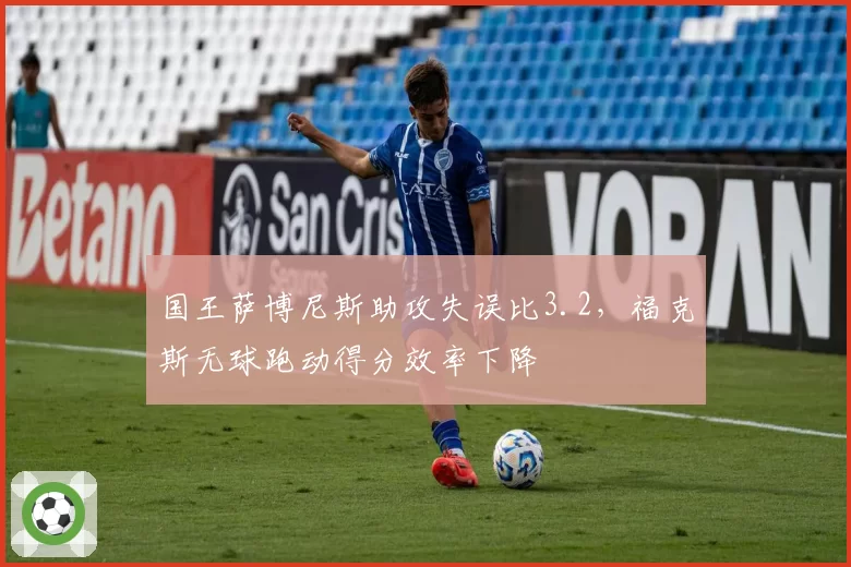 国王萨博尼斯助攻失误比3.2，福克斯无球跑动得分效率下降