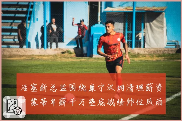 活塞新总监围绕康宁汉姆清理薪资，蒙蒂年薪千万垫底战绩帅位风雨飘摇？