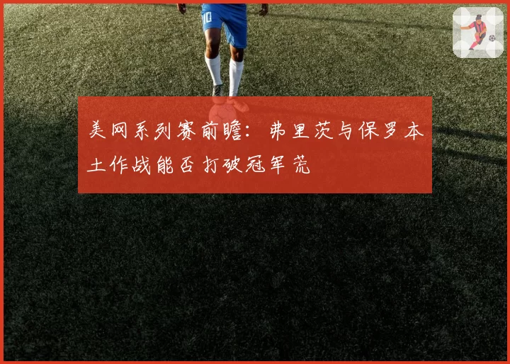 美网系列赛前瞻：弗里茨与保罗本土作战能否打破冠军荒