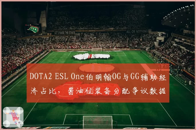 DOTA2 ESL One伯明翰OG与GG辅助经济占比，酱油位装备分配争议数据对比