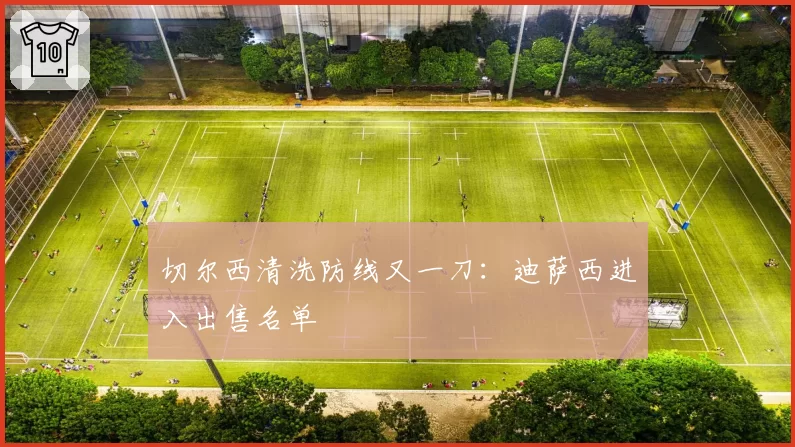 切尔西清洗防线又一刀:迪萨西进入出售名单